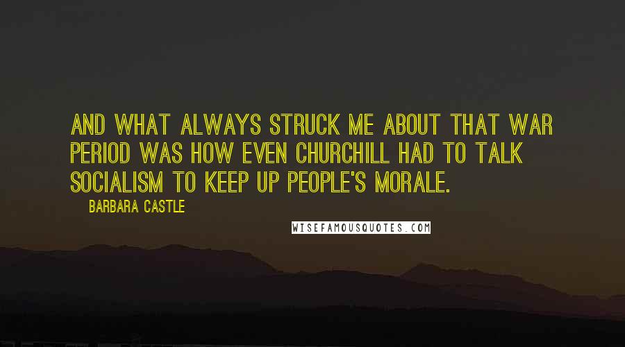 Barbara Castle Quotes: And what always struck me about that war period was how even Churchill had to talk socialism to keep up people's morale.