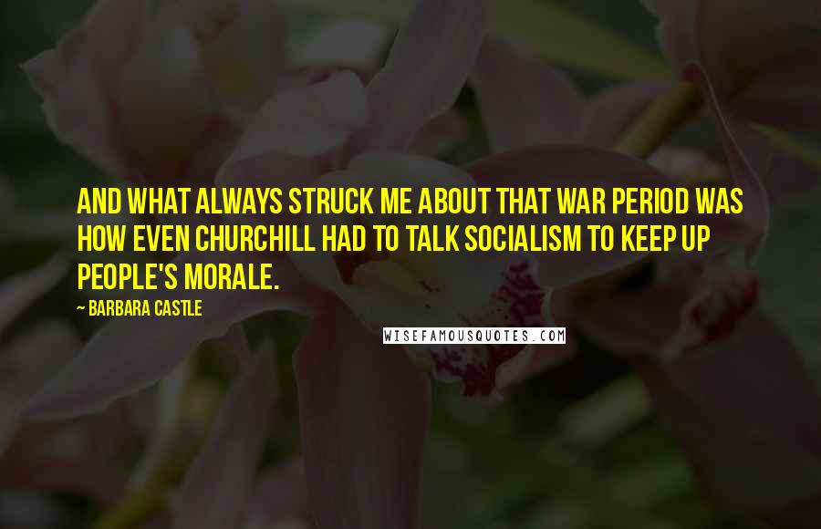 Barbara Castle Quotes: And what always struck me about that war period was how even Churchill had to talk socialism to keep up people's morale.