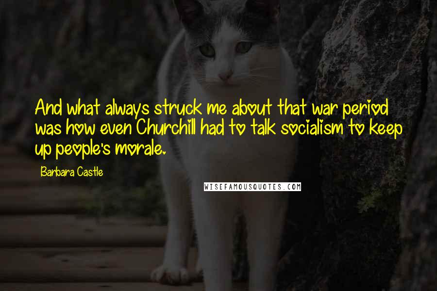 Barbara Castle Quotes: And what always struck me about that war period was how even Churchill had to talk socialism to keep up people's morale.