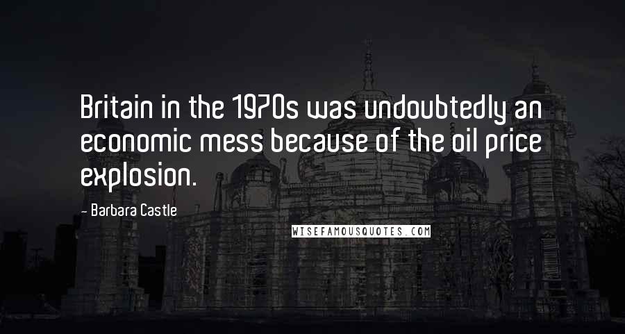 Barbara Castle Quotes: Britain in the 1970s was undoubtedly an economic mess because of the oil price explosion.