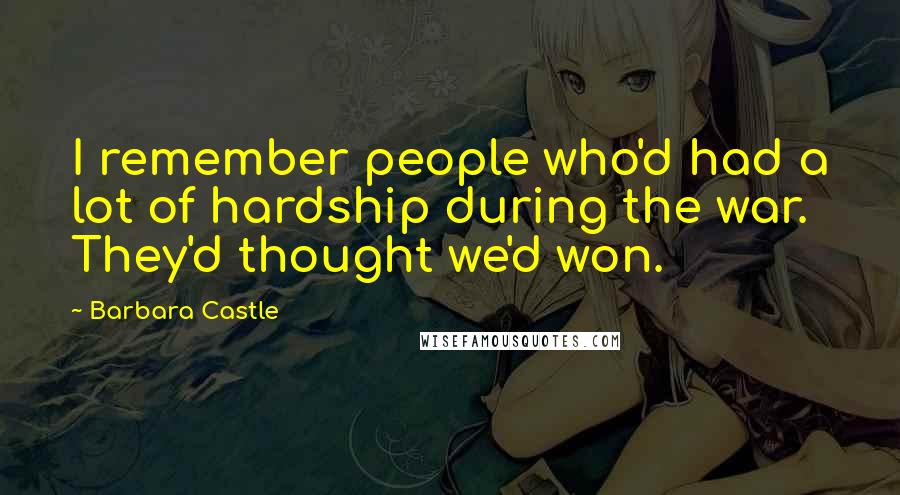 Barbara Castle Quotes: I remember people who'd had a lot of hardship during the war. They'd thought we'd won.