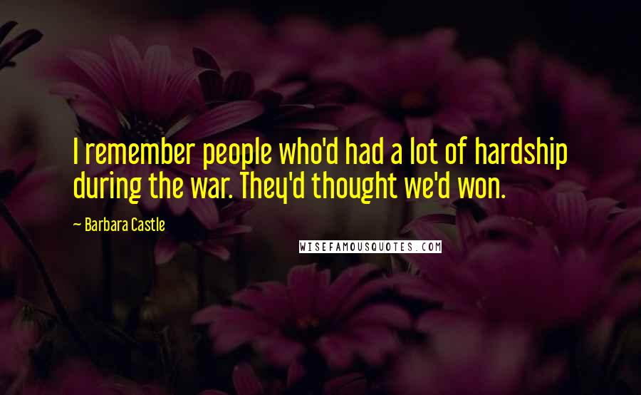 Barbara Castle Quotes: I remember people who'd had a lot of hardship during the war. They'd thought we'd won.