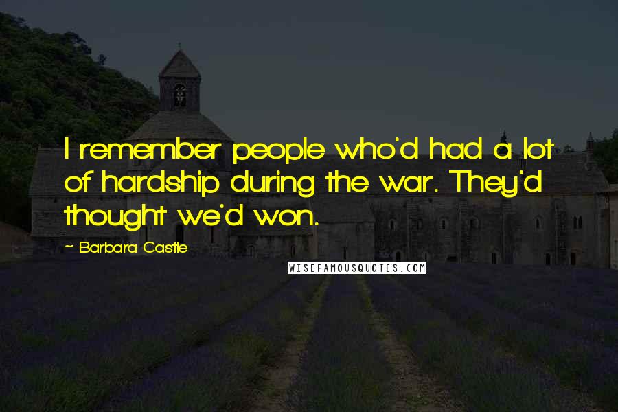 Barbara Castle Quotes: I remember people who'd had a lot of hardship during the war. They'd thought we'd won.