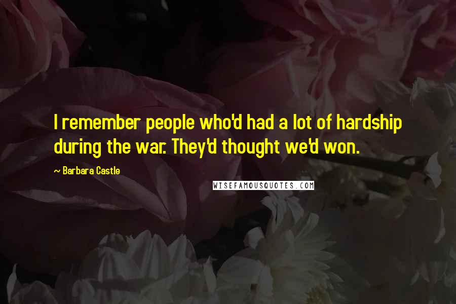 Barbara Castle Quotes: I remember people who'd had a lot of hardship during the war. They'd thought we'd won.