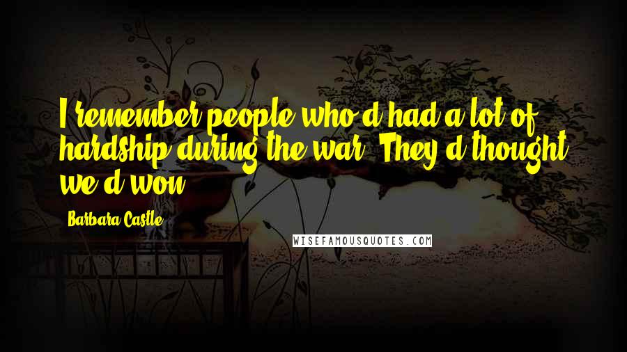 Barbara Castle Quotes: I remember people who'd had a lot of hardship during the war. They'd thought we'd won.