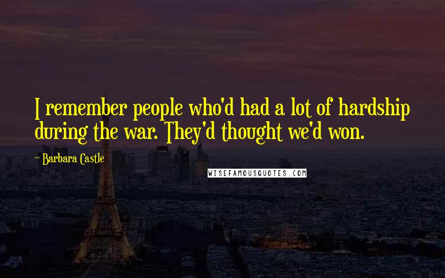 Barbara Castle Quotes: I remember people who'd had a lot of hardship during the war. They'd thought we'd won.