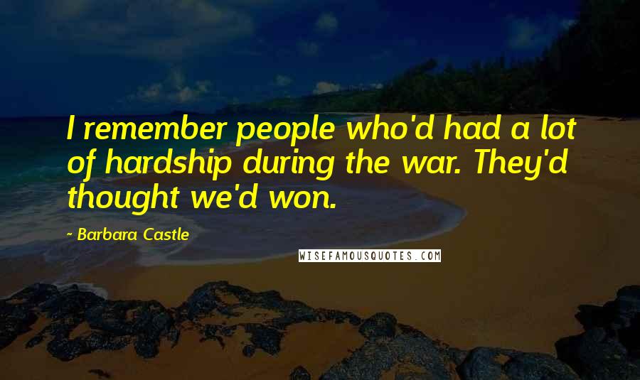 Barbara Castle Quotes: I remember people who'd had a lot of hardship during the war. They'd thought we'd won.