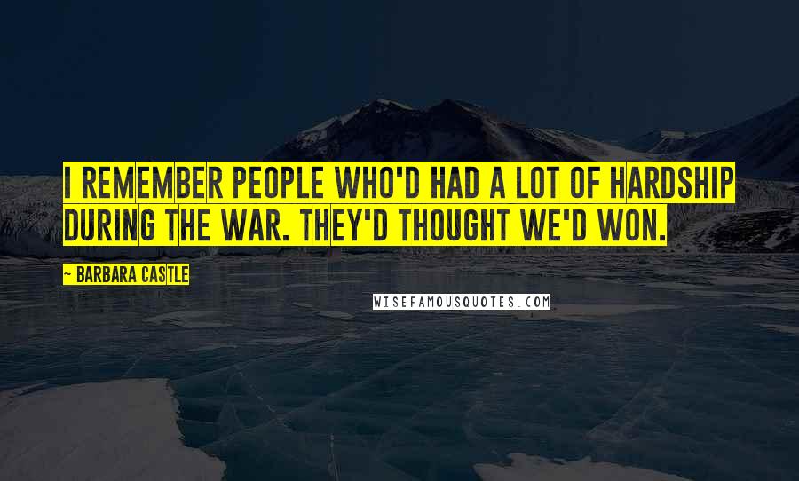 Barbara Castle Quotes: I remember people who'd had a lot of hardship during the war. They'd thought we'd won.