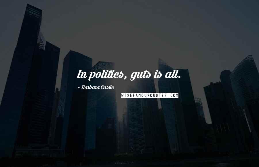 Barbara Castle Quotes: In politics, guts is all.