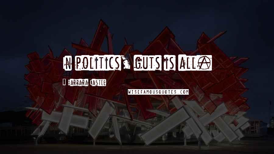 Barbara Castle Quotes: In politics, guts is all.