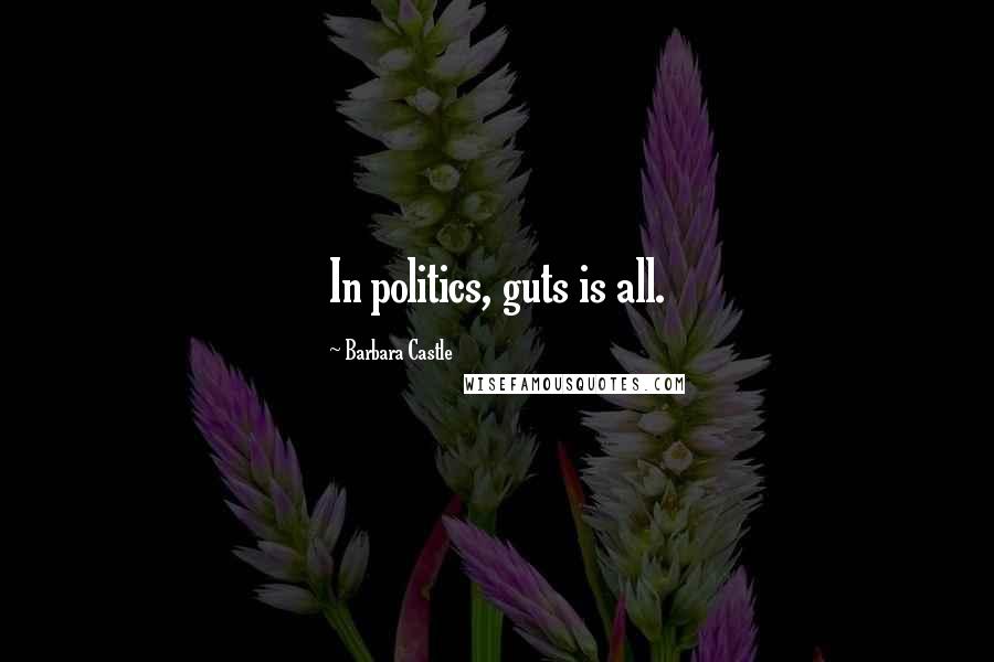 Barbara Castle Quotes: In politics, guts is all.