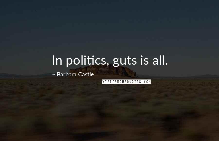 Barbara Castle Quotes: In politics, guts is all.