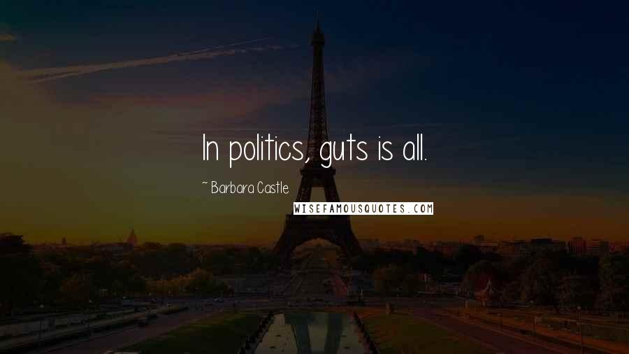 Barbara Castle Quotes: In politics, guts is all.