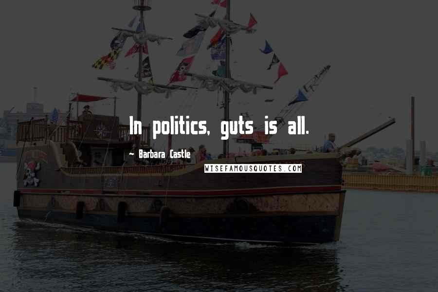 Barbara Castle Quotes: In politics, guts is all.