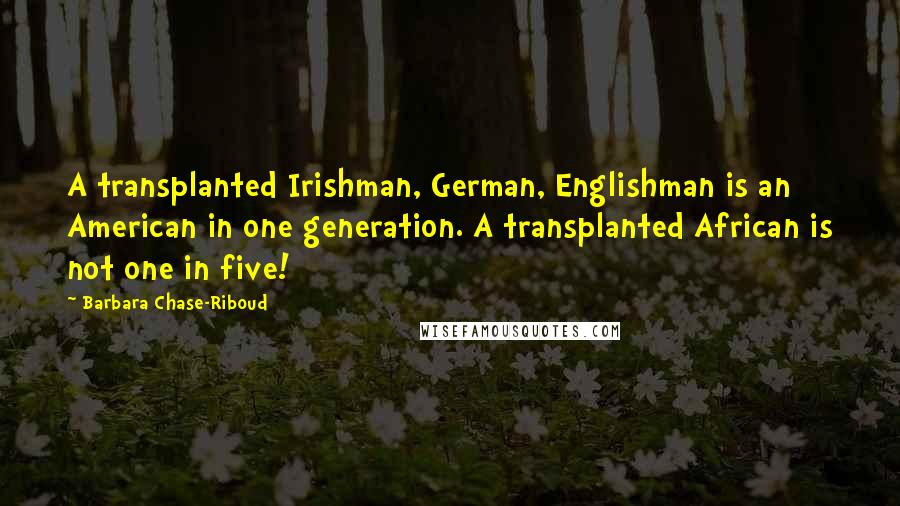 Barbara Chase-Riboud Quotes: A transplanted Irishman, German, Englishman is an American in one generation. A transplanted African is not one in five!