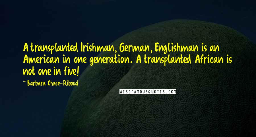 Barbara Chase-Riboud Quotes: A transplanted Irishman, German, Englishman is an American in one generation. A transplanted African is not one in five!