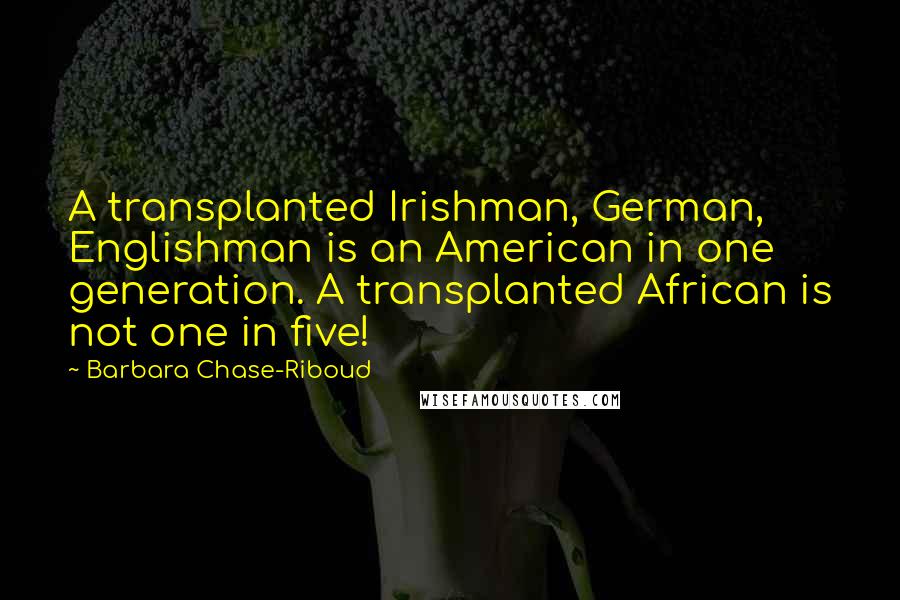 Barbara Chase-Riboud Quotes: A transplanted Irishman, German, Englishman is an American in one generation. A transplanted African is not one in five!