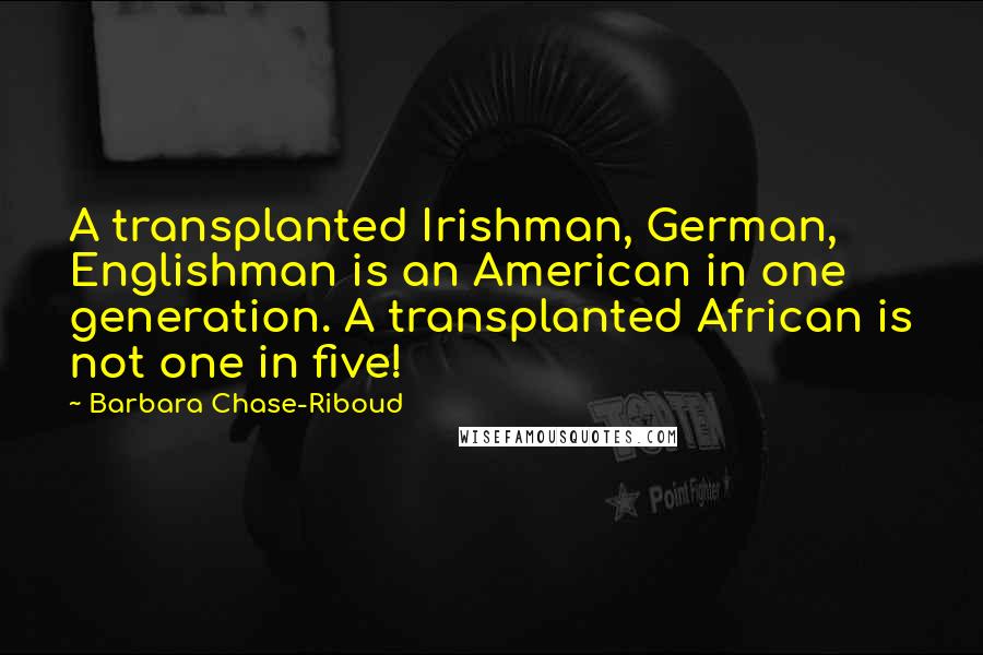 Barbara Chase-Riboud Quotes: A transplanted Irishman, German, Englishman is an American in one generation. A transplanted African is not one in five!