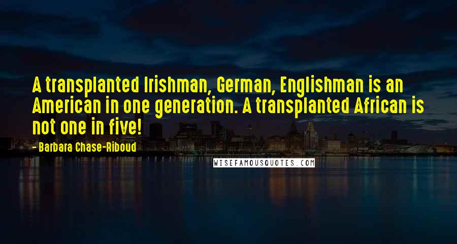 Barbara Chase-Riboud Quotes: A transplanted Irishman, German, Englishman is an American in one generation. A transplanted African is not one in five!