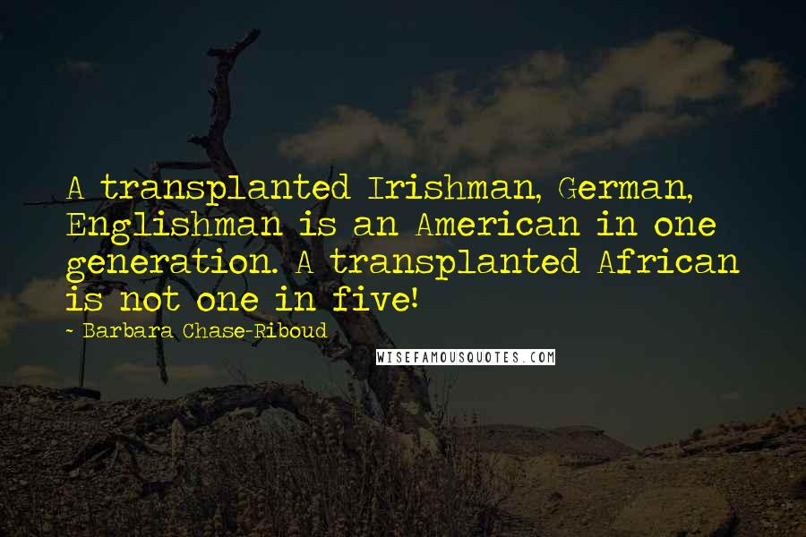 Barbara Chase-Riboud Quotes: A transplanted Irishman, German, Englishman is an American in one generation. A transplanted African is not one in five!