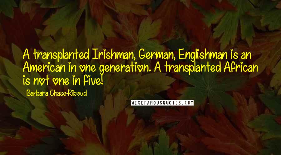 Barbara Chase-Riboud Quotes: A transplanted Irishman, German, Englishman is an American in one generation. A transplanted African is not one in five!