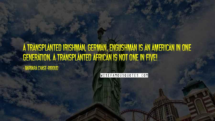 Barbara Chase-Riboud Quotes: A transplanted Irishman, German, Englishman is an American in one generation. A transplanted African is not one in five!