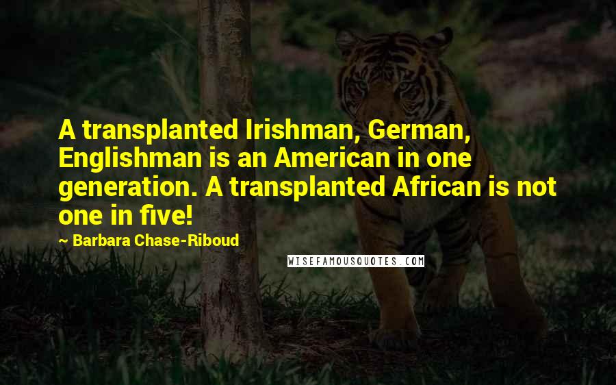 Barbara Chase-Riboud Quotes: A transplanted Irishman, German, Englishman is an American in one generation. A transplanted African is not one in five!