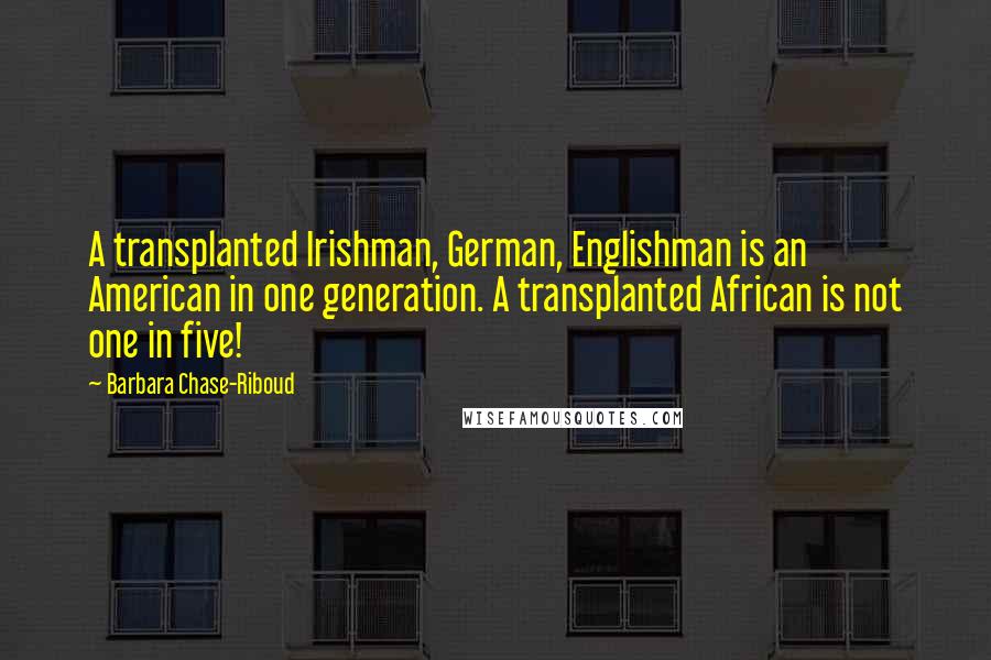 Barbara Chase-Riboud Quotes: A transplanted Irishman, German, Englishman is an American in one generation. A transplanted African is not one in five!