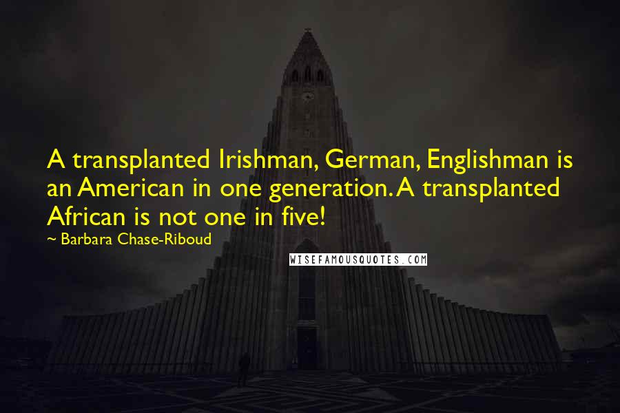 Barbara Chase-Riboud Quotes: A transplanted Irishman, German, Englishman is an American in one generation. A transplanted African is not one in five!