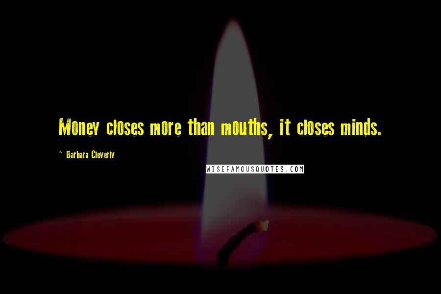 Barbara Cleverly Quotes: Money closes more than mouths, it closes minds.