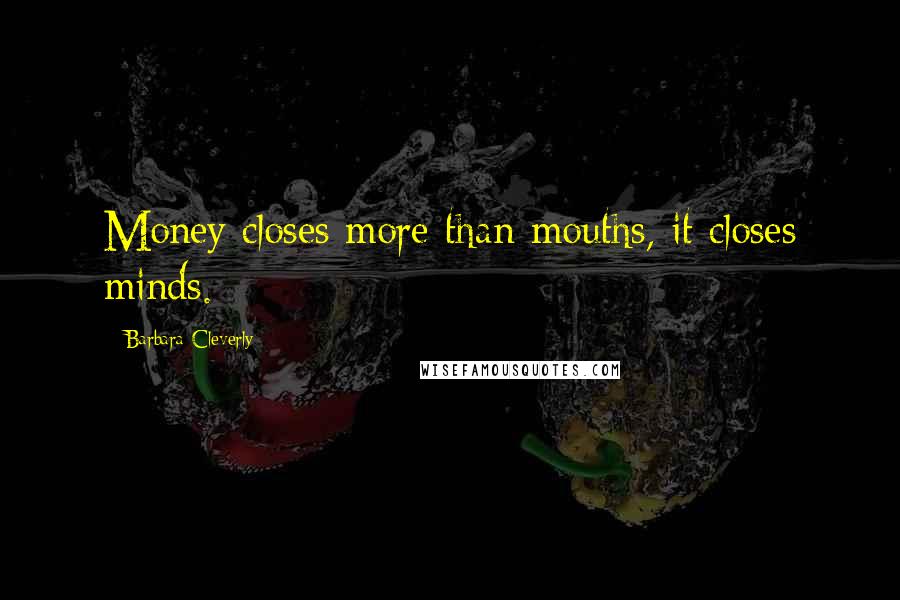 Barbara Cleverly Quotes: Money closes more than mouths, it closes minds.