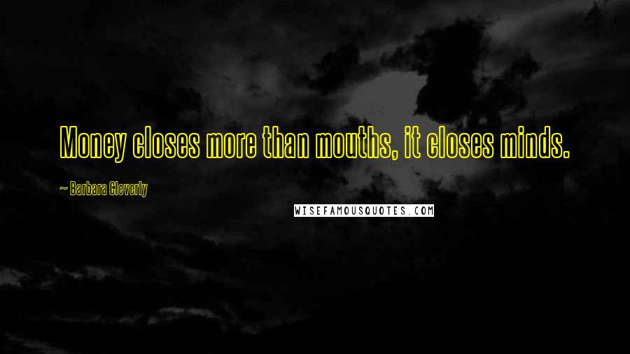 Barbara Cleverly Quotes: Money closes more than mouths, it closes minds.