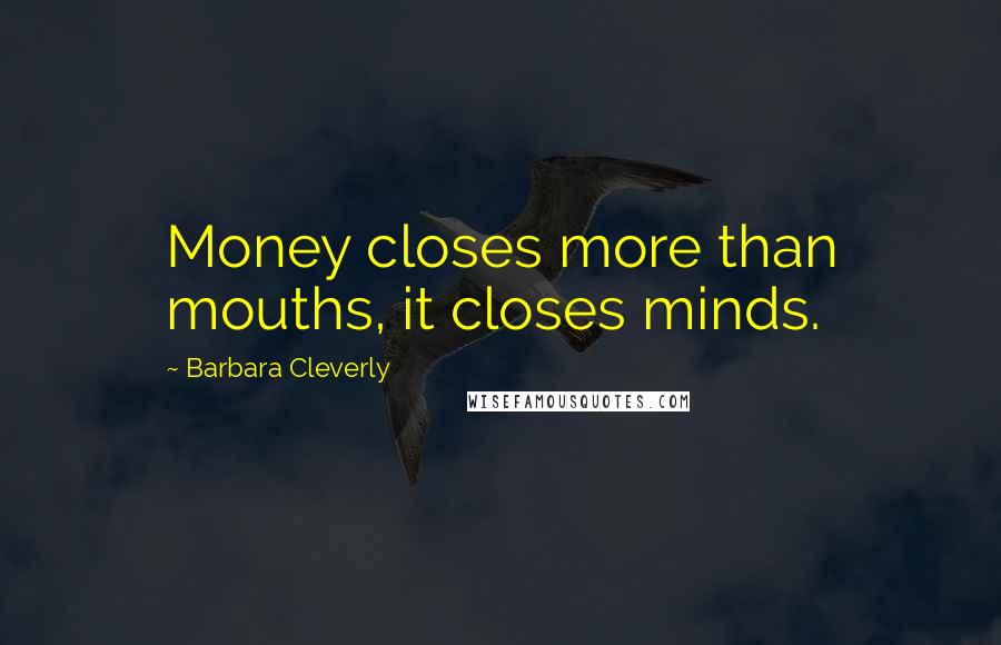 Barbara Cleverly Quotes: Money closes more than mouths, it closes minds.