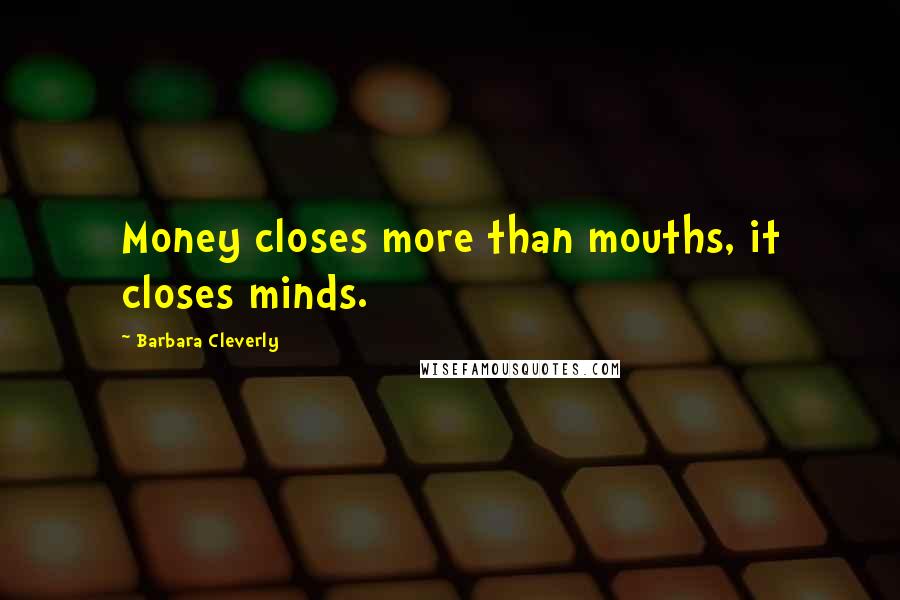 Barbara Cleverly Quotes: Money closes more than mouths, it closes minds.
