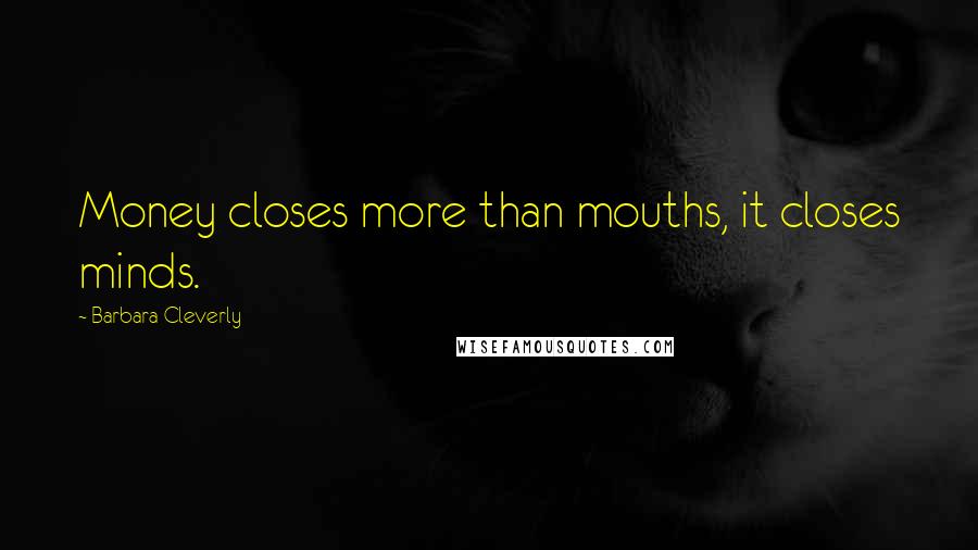 Barbara Cleverly Quotes: Money closes more than mouths, it closes minds.
