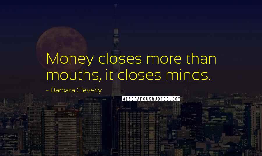Barbara Cleverly Quotes: Money closes more than mouths, it closes minds.
