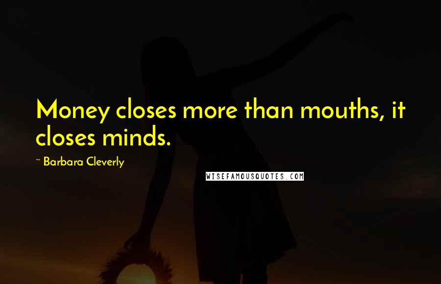 Barbara Cleverly Quotes: Money closes more than mouths, it closes minds.