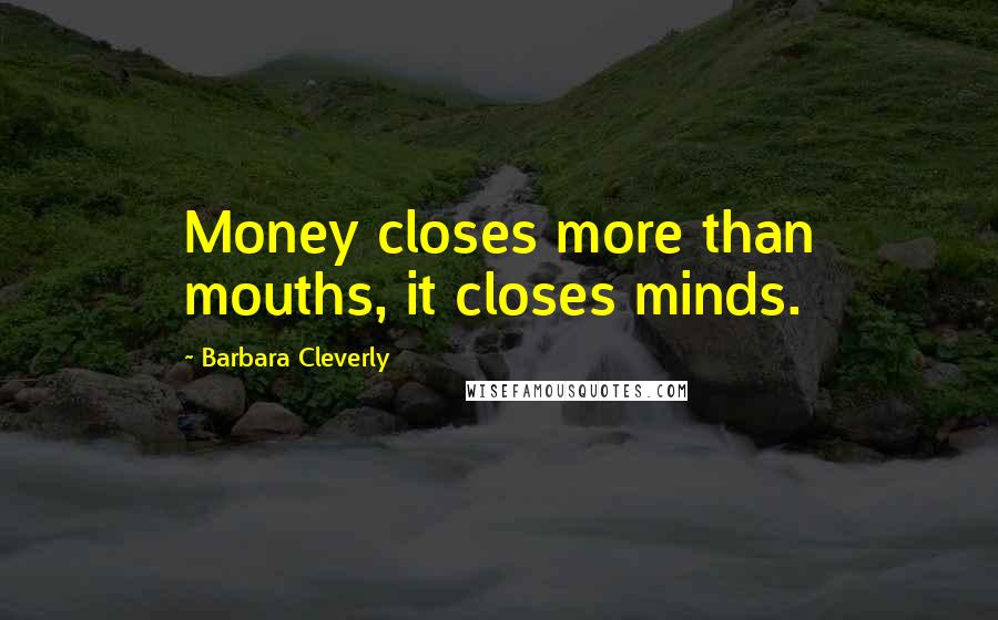 Barbara Cleverly Quotes: Money closes more than mouths, it closes minds.