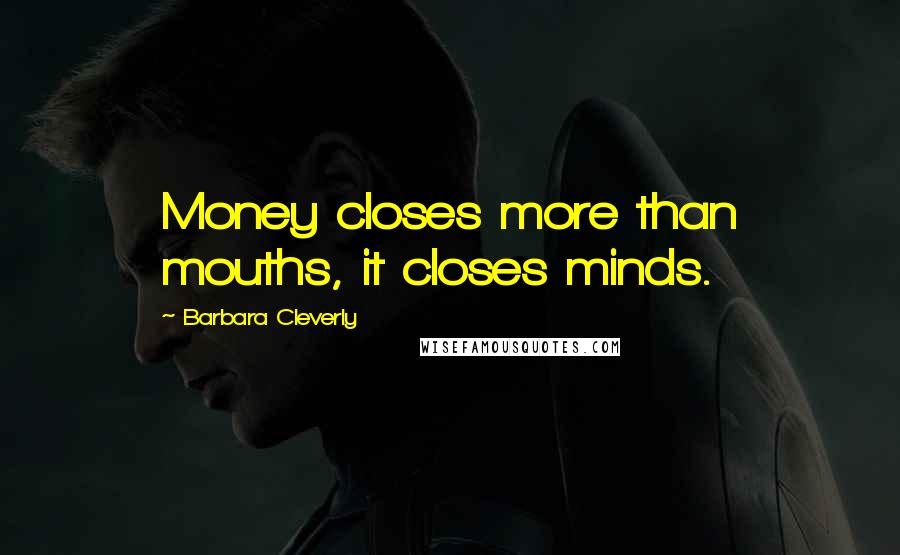 Barbara Cleverly Quotes: Money closes more than mouths, it closes minds.