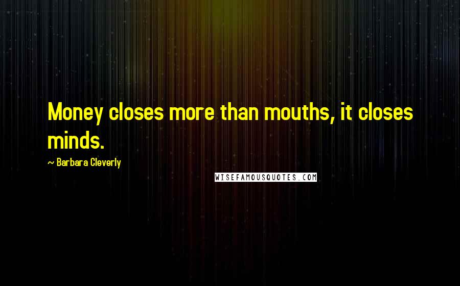 Barbara Cleverly Quotes: Money closes more than mouths, it closes minds.