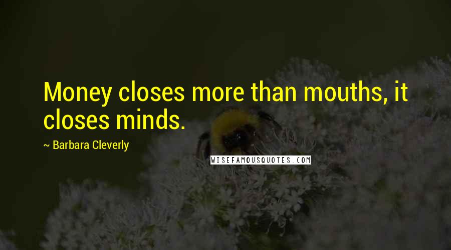 Barbara Cleverly Quotes: Money closes more than mouths, it closes minds.