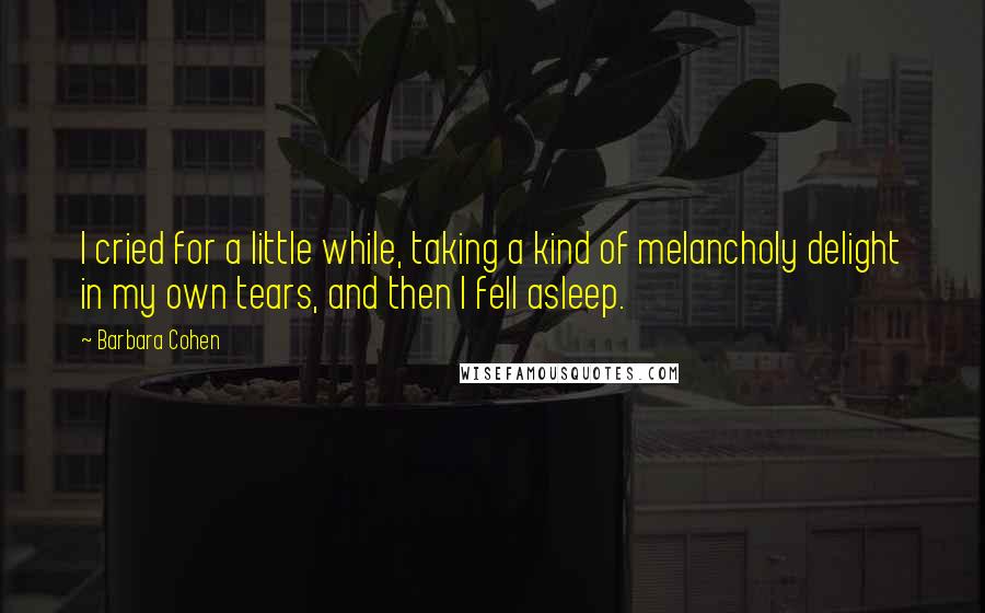 Barbara Cohen Quotes: I cried for a little while, taking a kind of melancholy delight in my own tears, and then I fell asleep.