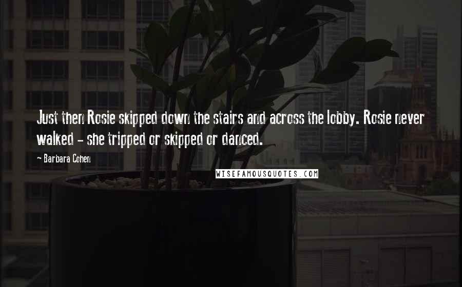 Barbara Cohen Quotes: Just then Rosie skipped down the stairs and across the lobby. Rosie never walked - she tripped or skipped or danced.