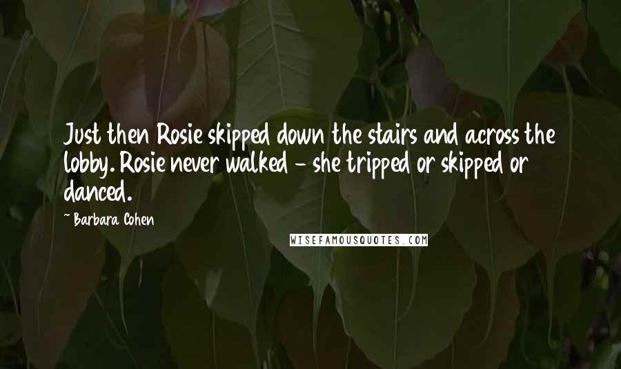 Barbara Cohen Quotes: Just then Rosie skipped down the stairs and across the lobby. Rosie never walked - she tripped or skipped or danced.