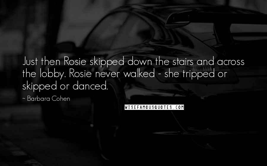 Barbara Cohen Quotes: Just then Rosie skipped down the stairs and across the lobby. Rosie never walked - she tripped or skipped or danced.