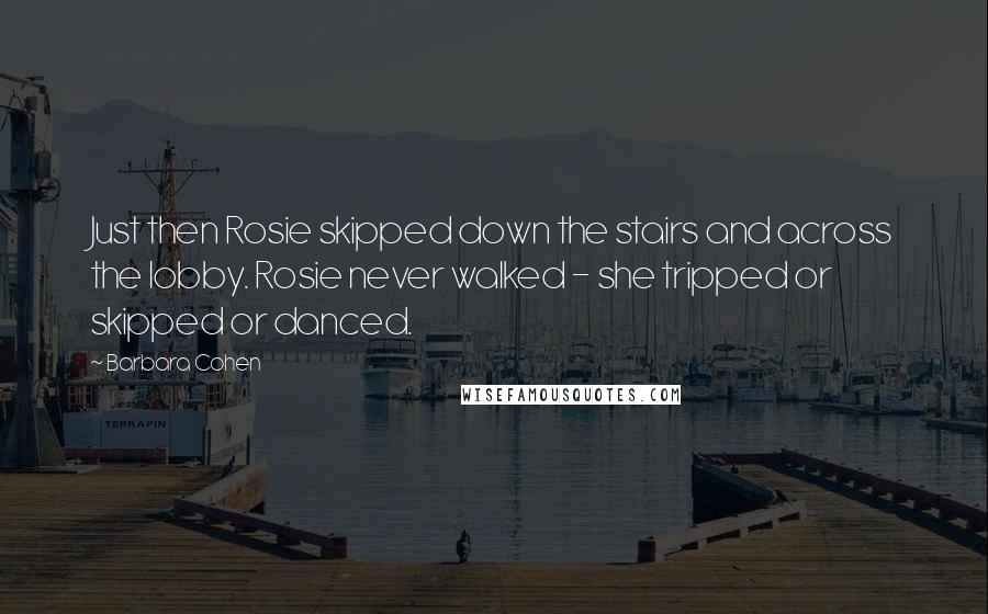 Barbara Cohen Quotes: Just then Rosie skipped down the stairs and across the lobby. Rosie never walked - she tripped or skipped or danced.