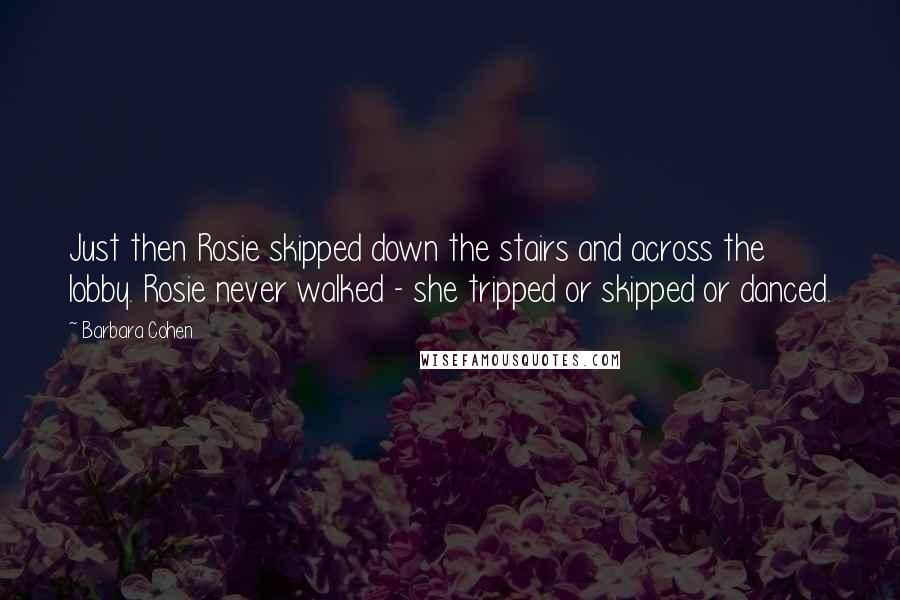 Barbara Cohen Quotes: Just then Rosie skipped down the stairs and across the lobby. Rosie never walked - she tripped or skipped or danced.