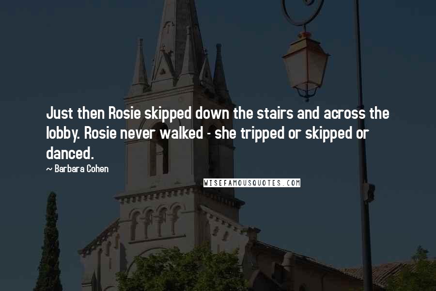 Barbara Cohen Quotes: Just then Rosie skipped down the stairs and across the lobby. Rosie never walked - she tripped or skipped or danced.