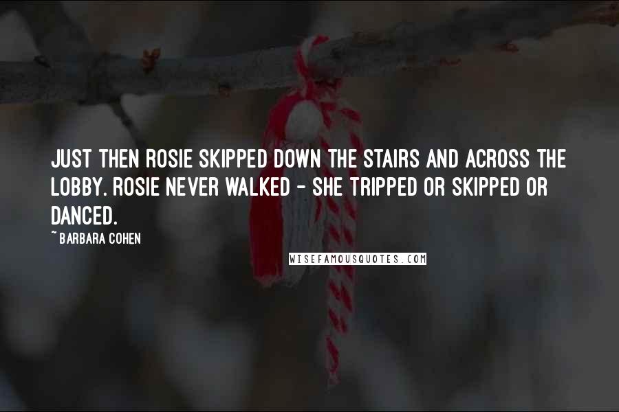 Barbara Cohen Quotes: Just then Rosie skipped down the stairs and across the lobby. Rosie never walked - she tripped or skipped or danced.