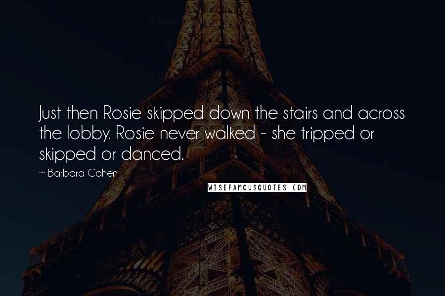 Barbara Cohen Quotes: Just then Rosie skipped down the stairs and across the lobby. Rosie never walked - she tripped or skipped or danced.